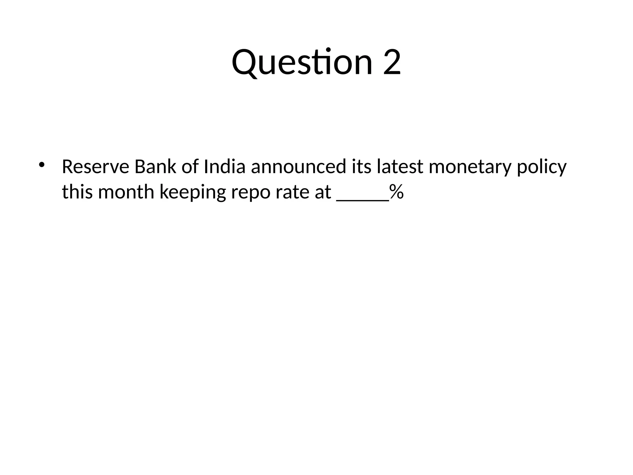 Question 2 • Reserve Bank of India announced its latest monetary policy this month keeping repo rate at _____% 
