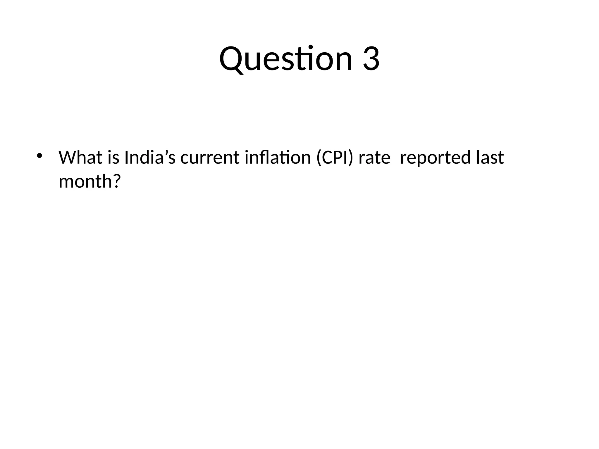 Question 3 • What is India’s current inflation (CPI) rate reported last month? 