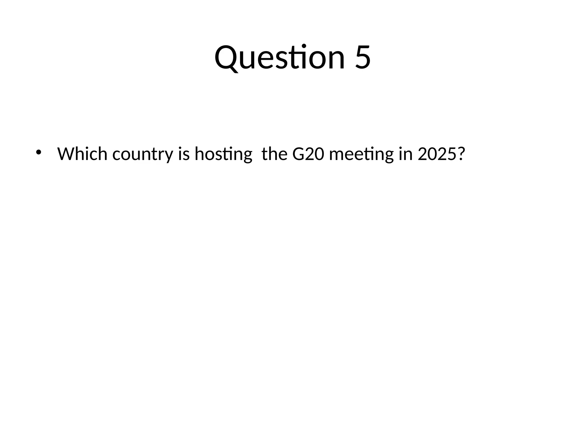 Question 5 • Which country is hosting the G20 meeting in 2025? 