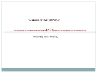 “ALWAYS BELIVE YOU CAN”
………………….........................END`S………………………………………
Prepared by Sam`s Amani L,
 