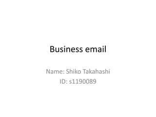 Business email

Name: Shiko Takahashi
   ID: s1190089
 
