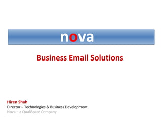 Business Email Solutions n o va Hiren Shah Director – Technologies & Business Development Nova – a QualiSpace Company  