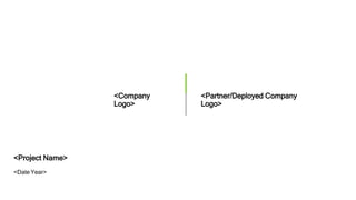 <Project Name>
<Date Year>
<Company
Logo>
<Partner/Deployed Company
Logo>
 