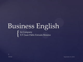 Business English
  {   In Company
      E.T. Juan Pablo Estrada Moreno
 