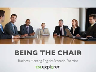 BEING THE CHAIR
Business Meeting English: Scenario Exercise
 