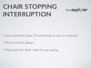 CHAIR STOPPING
INTERRUPTION
• Just a moment, Dave. I’ll come back to you in a minute. 	

• One at a time, please.	

• Plea...