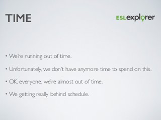 TIME
• We’re running out of time. 	

• Unfortunately, we don’t have anymore time to spend on this. 	

• OK, everyone, we’r...