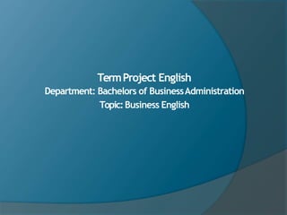 TermProject English
Department: Bachelors of BusinessAdministration
Topic:Business English
 