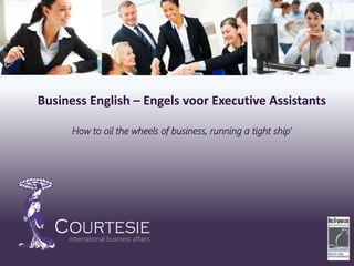 international business affairs
Business English – Engels voor Executive Assistants
How to oil the wheels of business, running a tight ship’
 