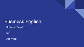 Business English
Business Emails
by
Ash Vyas
 