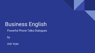 Business English
Powerful Phone Talks Dialogues
by
Ash Vyas
 