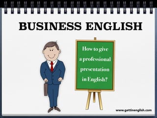 BUSINESS ENGLISH
How to give
a professional
presentation
in English?

www.gettinenglish.com

 
