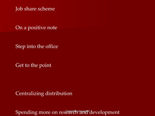 Job share scheme  O n a positive note   Step into the office   Get to the point   Centrali z ing distribution   Spending more on research and development 