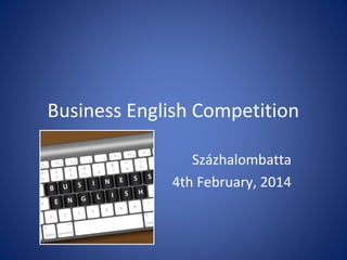 Business English Competition
Százhalombatta
4th February, 2014

 