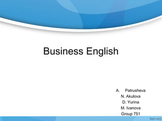 Business English


               A.     Patrusheva
                    N. Akulova
                    D. Yurina
                    M. Ivanova
                    Group 751
 
