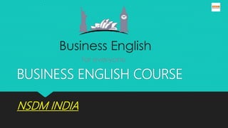 BUSINESS ENGLISH COURSE
NSDM INDIA
 
