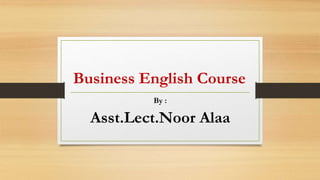 Business English Course
By :
Asst.Lect.Noor Alaa
 