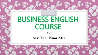 BUSINESS ENGLISH
COURSE
By :
Asst.Lect.Noor Alaa
 