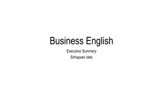 Business English
Executive Summary
Sirhajwan Idek
 