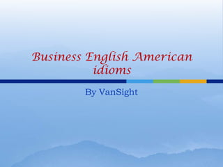 Business English American
          idioms
        By VanSight
 