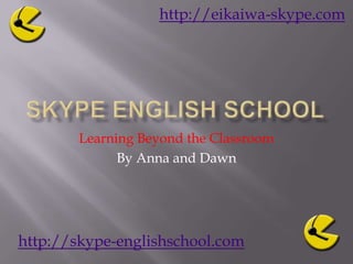 Skype English School Learning Beyond the Classroom By Anna and Dawn   