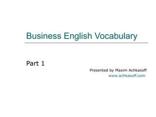 Business English Vocabulary Part 1 Presented by Maxim Achkasoff www.achkasoff.com   
