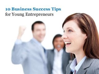 10 Business Success Tips
for Young Entrepreneurs
 