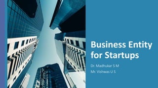 Business Entity
for Startups
Dr. Madhukar S M
Mr. Vishwas U S
 