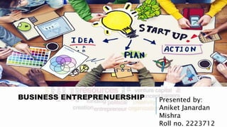 BUSINESS ENTREPRENUERSHIP Presented by:
Aniket Janardan
Mishra
Roll no. 2223712
 