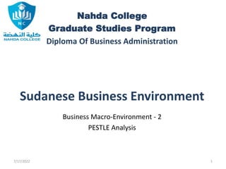Nahda College
Graduate Studies Program
Diploma Of Business Administration
Sudanese Business Environment
Business Macro-Environment - 2
PESTLE Analysis
7/17/2022 1
 