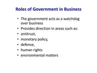 Roles of Government in Business
• The government acts as a watchdog
over business
• Provides direction in areas such as:
• antitrust,
• monetary policy,
• defense,
• human rights
• environmental matters
 