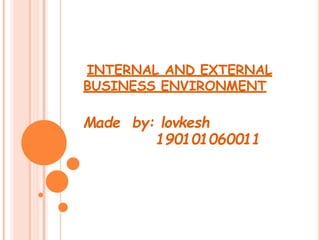 INTERNAL AND EXTERNAL
BUSINESS ENVIRONMENT
Made by: lovkesh
190101060011
 