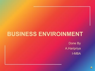 BUSINESS ENVIROINMENT
Done By
A.Haripriya
I-MBA
 