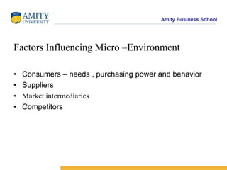 Factors Influencing Micro –EnvironmentConsumers – needs , purchasing power and behaviorSuppliersMarket intermediariesCompetitors
