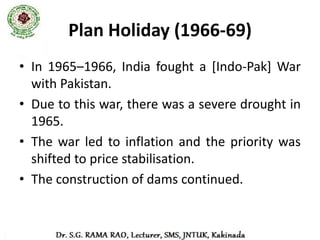 Fourth Five-Year Plan (1969–1974)
• At this time Indira Gandhi was the Prime Minister.
• The government nationalised 14 major Indian banks
  and the Green Revolution in India advanced
  agriculture.
• Main emphasis was on growth rate of agriculture to
  enable other sectors to move forward.
• First two years of the plan saw record production.
• The last three years did not measure up due to poor
  monsoon.
• Influx of Bangladeshi refugees before and after 1971
  Indo-Pak war was an important issue.
 
