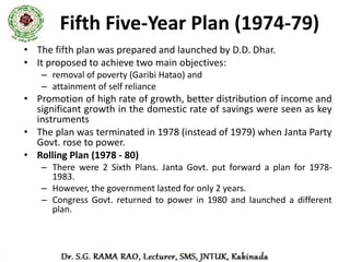 Sixth Five-Year Plan (1980 – 85)

• Focus – Increase in
  – national income,
  – modernization of technology,
  – ensuring continuous decrease in poverty and
    unemployment,
  – population control through family planning, etc.
 