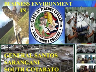 BUSINESS ENVIRONMENT
IN
GENERAL SANTOS
SARANGANI
SOUTH COTABATO
 