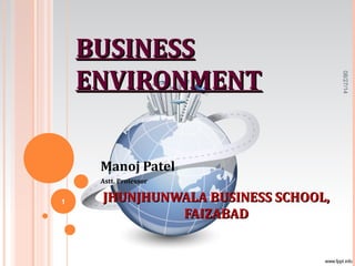BUSINESSBUSINESS
ENVIRONMENTENVIRONMENT
Manoj Patel
Astt. Professor
JHUNJHUNWALA BUSINESS SCHOOL,JHUNJHUNWALA BUSINESS SCHOOL,
FAIZABADFAIZABAD
08/27/14
1
 