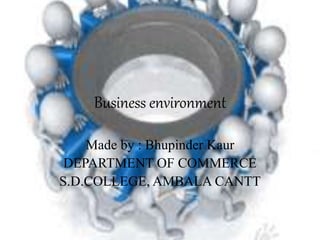 Business environment
Made by : Bhupinder Kaur
DEPARTMENT OF COMMERCE
S.D.COLLEGE, AMBALA CANTT
 