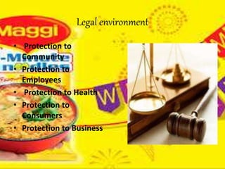 Legal environment
• Protection to
Community
• Protection to
Employees
• Protection to Health
• Protection to
Consumers
• Protection to Business
 