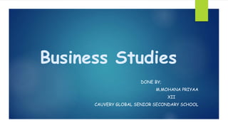 Business Studies
DONE BY;
M.MOHANA PRIYAA
XII
CAUVERY GLOBAL SENIOR SECONDARY SCHOOL
 