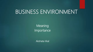 BUSINESS ENVIRONMENT
Meaning
Importance
Akshata Irkal
 