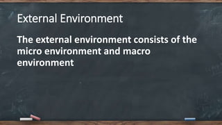 External Environment
The external environment consists of the
micro environment and macro
environment
 