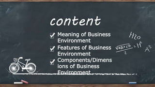 content
Components/Dimens
ions of Business
Environment
Features of Business
Environment
Meaning of Business
Environment
 