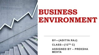 BUSINESS
ENVIRONMENT
BY—{ADITYA RAJ}
CLASS—{12TH C}
ASSIGNED BY – PREKSHA
MEHTA
 