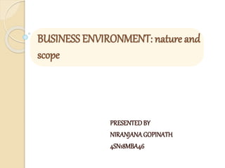 BUSINESS ENVIRONMENT: nature and
scope
PRESENTEDBY
NIRANJANAGOPINATH
4SN18MBA46
 