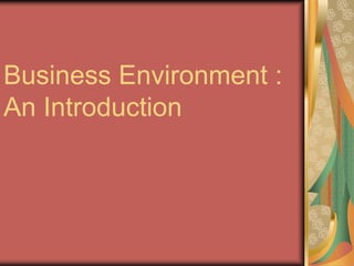 Business Environment :
An Introduction
 