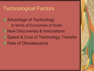 Advantage of Technology
In terms of Economies of Scale
New Discoveries & Innovations
Speed & Cost of Technology Transfer
Rate of Obsolescence
Technological Factors
 