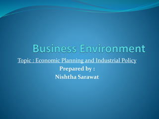 Topic : Economic Planning and Industrial Policy
Prepared by :
Nishtha Sarawat
 