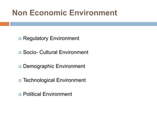 Non Economic Environment 
 Regulatory Environment 
 Socio- Cultural Environment 
 Demographic Environment 
 Technological Environment 
 Political Environment 
 